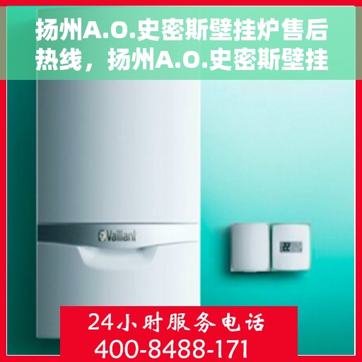 扬州A.O.史密斯壁挂炉售后热线，扬州A.O.史密斯壁挂炉售后服务热线，专业解决您的采暖问题。