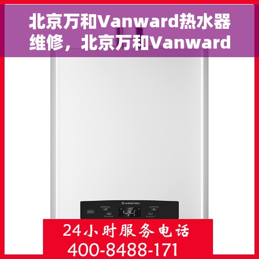 北京万和Vanward热水器维修，北京万和Vanward热水器专业维修服务