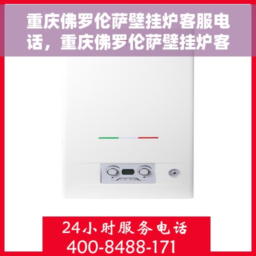 重庆佛罗伦萨壁挂炉客服电话，重庆佛罗伦萨壁挂炉客服热线及售后支持服务指南