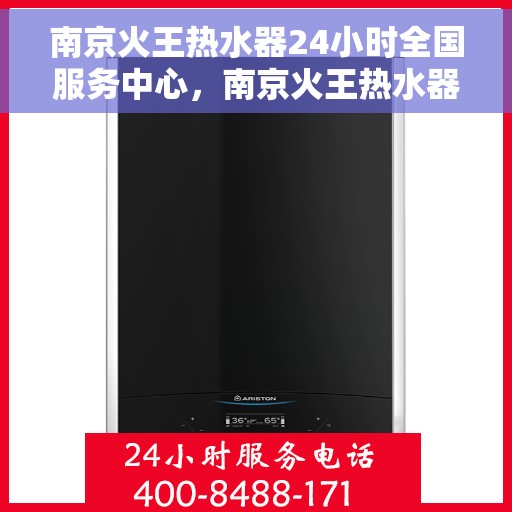 南京火王热水器24小时全国服务中心，南京火王热水器全天候全国服务热线，无忧维修保障