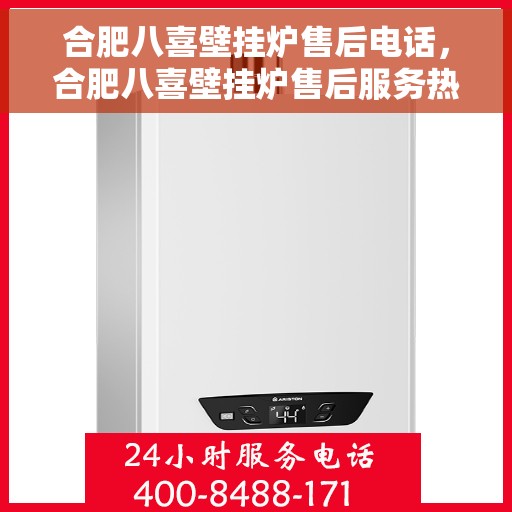 合肥八喜壁挂炉售后电话，合肥八喜壁挂炉售后服务热线及电话查询指南