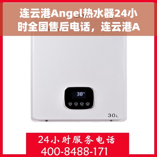 连云港Angel热水器24小时全国售后电话，连云港Angel热水器全天候售后服务热线，贴心服务随叫随到