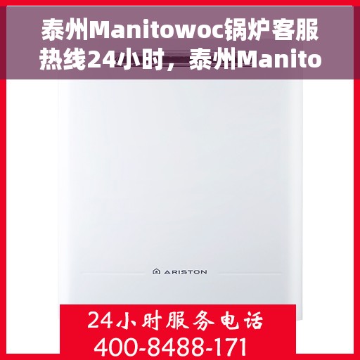 泰州Manitowoc锅炉客服热线24小时，泰州Manitowoc锅炉全天候24小时客服热线服务