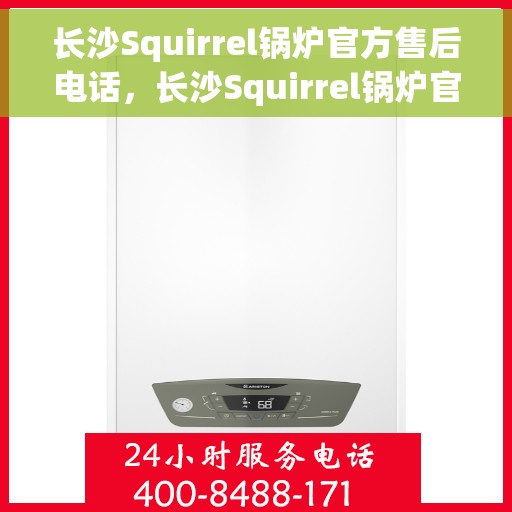 长沙Squirrel锅炉官方售后电话，长沙Squirrel锅炉官方售后联系电话，专业维修与保养服务热线