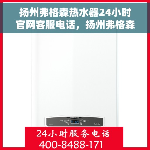扬州弗格森热水器24小时官网客服电话，扬州弗格森热水器全天候客服热线及官网支持电话