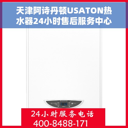 天津阿诗丹顿USATON热水器24小时售后服务中心，天津阿诗丹顿USATON热水器全天候售后服务中心，专业维修，无忧服务
