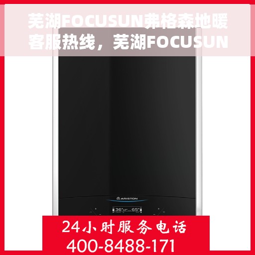 芜湖FOCUSUN弗格森地暖客服热线，芜湖FOCUSUN弗格森地暖客服热线，专业温暖，贴心服务