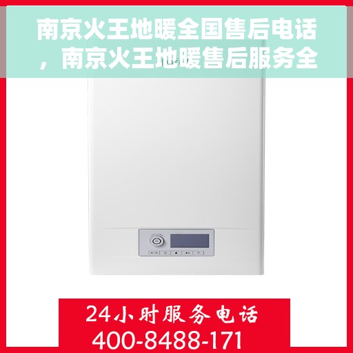南京火王地暖全国售后电话，南京火王地暖售后服务全国热线电话揭秘