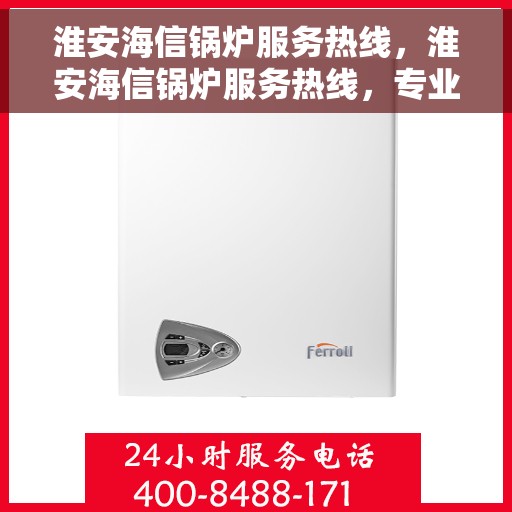 淮安海信锅炉服务热线，淮安海信锅炉服务热线，专业维修与保养一站式解决方案