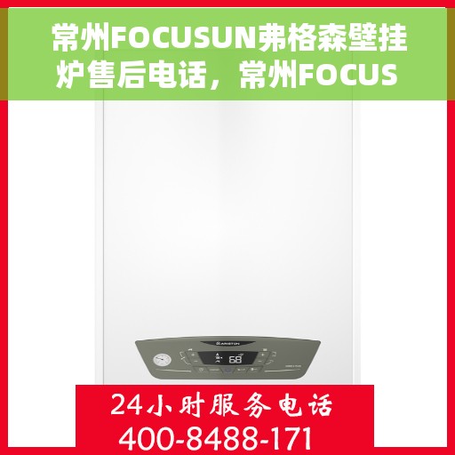 常州FOCUSUN弗格森壁挂炉售后电话，常州FOCUSUN弗格森壁挂炉售后服务热线及电话详解