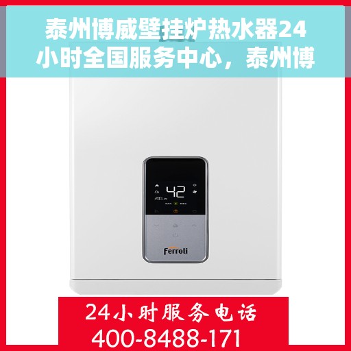 泰州博威壁挂炉热水器24小时全国服务中心，泰州博威壁挂炉热水器全天候全国服务热线，专业售后无忧保障