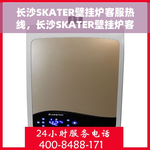 长沙SKATER壁挂炉客服热线，长沙SKATER壁挂炉客服热线，专业解答，温暖您的家