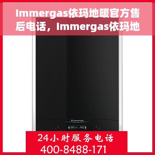 Immergas依玛地暖官方售后电话，Immergas依玛地暖官方售后热线及专业维修服务电话