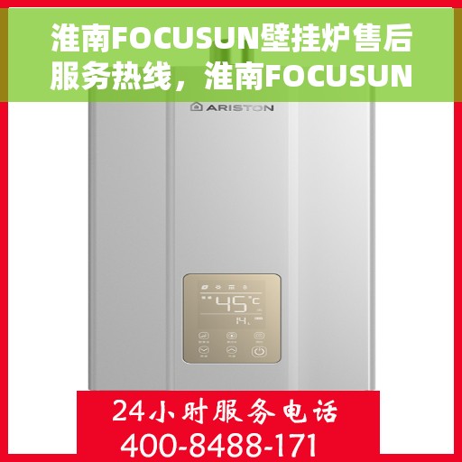 淮南FOCUSUN壁挂炉售后服务热线，淮南FOCUSUN壁挂炉售后服务热线，专业团队，贴心服务，全天候保障您的温暖生活