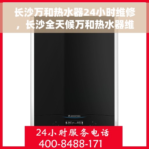 长沙万和热水器24小时维修，长沙全天候万和热水器维修服务