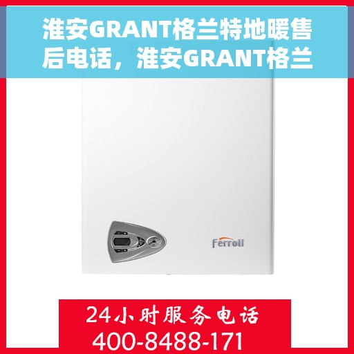 淮安GRANT格兰特地暖售后电话，淮安GRANT格兰特地暖售后服务热线电话公布