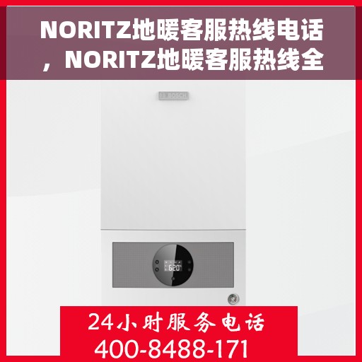 NORITZ地暖客服热线电话，NORITZ地暖客服热线全攻略，一键解决您的地暖问题