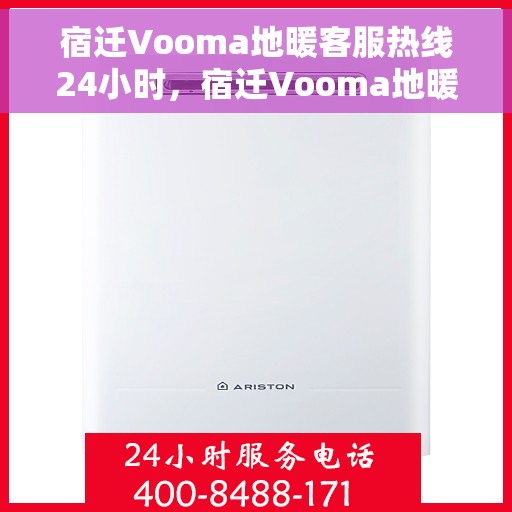 宿迁Vooma地暖客服热线24小时，宿迁Vooma地暖全天候客服热线，暖心服务，24小时不打烊