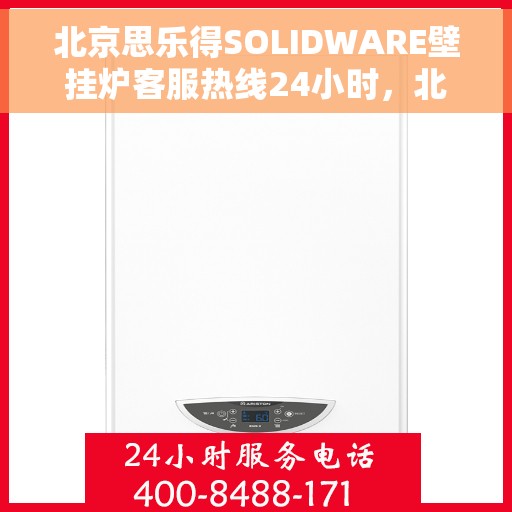 北京思乐得SOLIDWARE壁挂炉客服热线24小时，北京思乐得SOLIDWARE壁挂炉全天候客服热线，暖心服务，随时在线