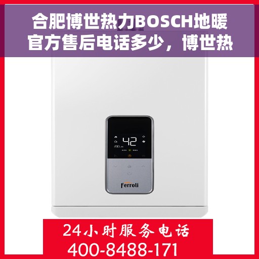 合肥博世热力BOSCH地暖官方售后电话多少，博世热力BOSCH地暖合肥官方售后联系电话揭秘