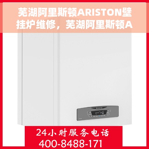 芜湖阿里斯顿ARISTON壁挂炉维修，芜湖阿里斯顿ARISTON壁挂炉专业维修服务