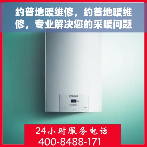 约普地暖维修，约普地暖维修，专业解决您的采暖问题