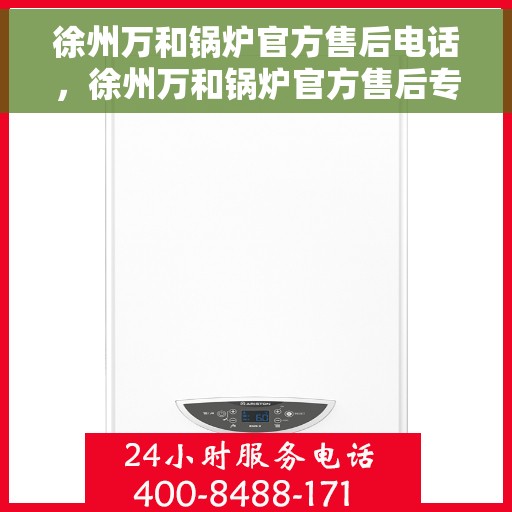 徐州万和锅炉官方售后电话，徐州万和锅炉官方售后专业电话服务支持