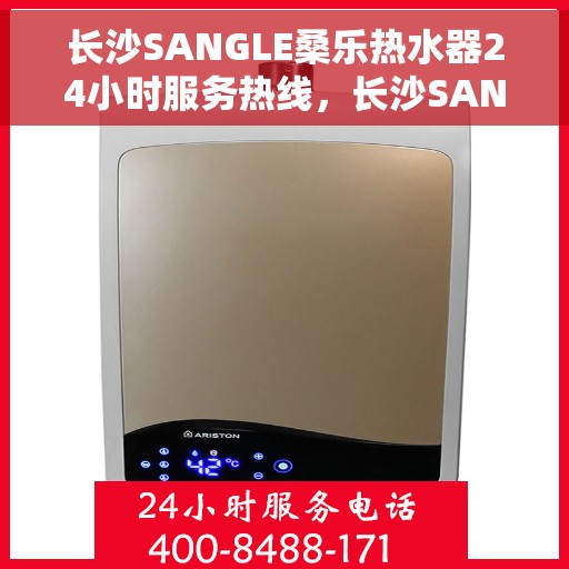 长沙SANGLE桑乐热水器24小时服务热线，长沙SANGLE桑乐热水器全天候服务热线，专业快速响应您的需求！