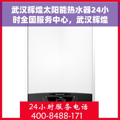 武汉辉煌太阳能热水器24小时全国服务中心，武汉辉煌太阳能热水器全天候全国服务热线，专业维修保障无忧！