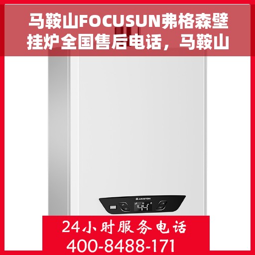 马鞍山FOCUSUN弗格森壁挂炉全国售后电话，马鞍山FOCUSUN弗格森壁挂炉全国售后热线电话及售后服务解析