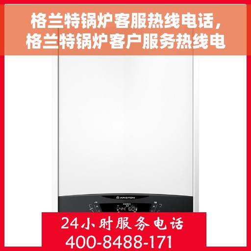 格兰特锅炉客服热线电话，格兰特锅炉客户服务热线电话，专业解答，贴心服务