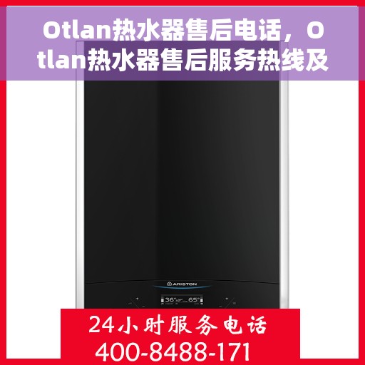 Otlan热水器售后电话，Otlan热水器售后服务热线及电话全解析