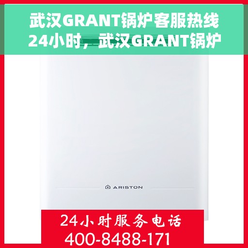 武汉GRANT锅炉客服热线24小时，武汉GRANT锅炉全天候客服热线，专业解答，温暖服务不打烊