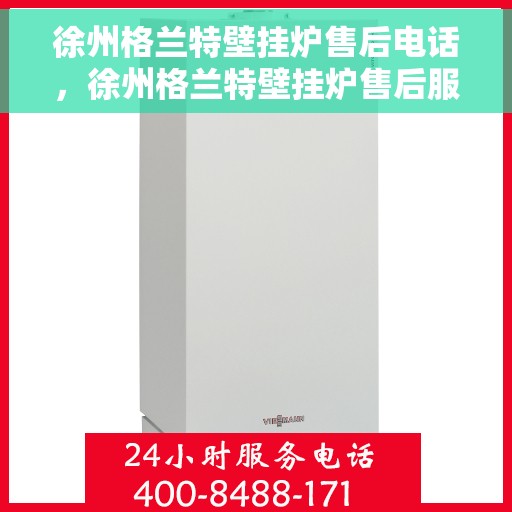 徐州格兰特壁挂炉售后电话，徐州格兰特壁挂炉售后服务热线及电话查询指南