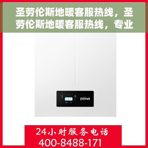圣劳伦斯地暖客服热线，圣劳伦斯地暖客服热线，专业解答，温暖您的生活