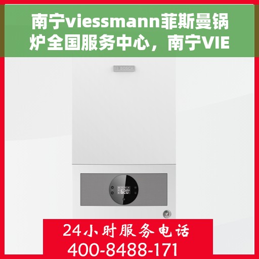南宁viessmann菲斯曼锅炉全国服务中心，南宁VIESSMANN菲斯曼锅炉全国服务中心，专业、高效的售后服务体验
