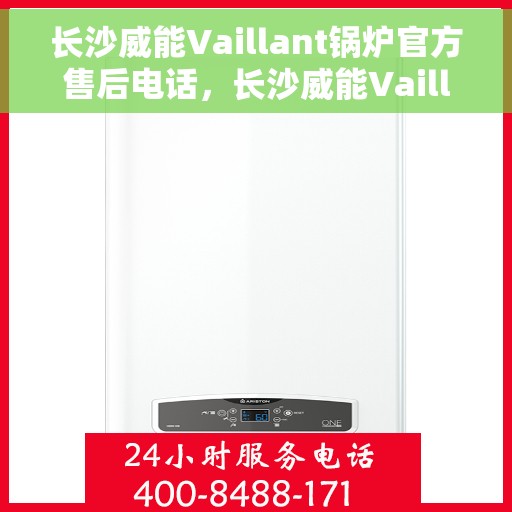 长沙威能Vaillant锅炉官方售后电话，长沙威能Vaillant锅炉官方售后热线电话揭秘