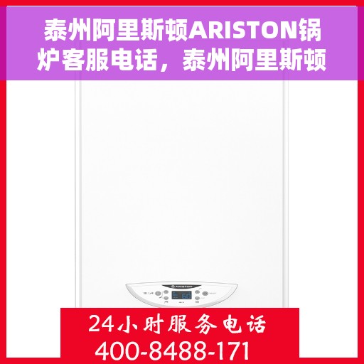 泰州阿里斯顿ARISTON锅炉客服电话，泰州阿里斯顿ARISTON锅炉客服热线及售后支持服务指南