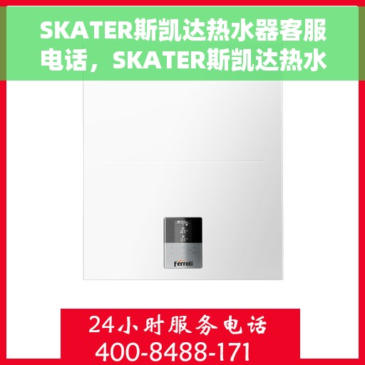 SKATER斯凯达热水器客服电话，SKATER斯凯达热水器客服热线及售后服务支持详情