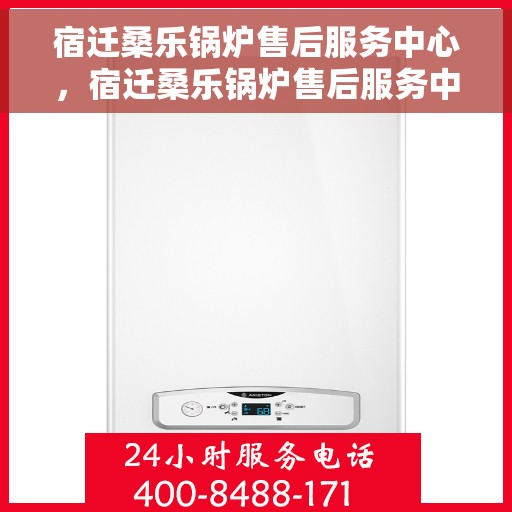 宿迁桑乐锅炉售后服务中心，宿迁桑乐锅炉售后服务中心，专业维修与优质服务并重