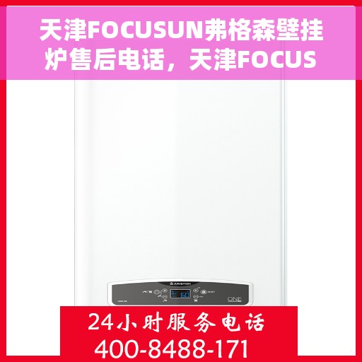 天津FOCUSUN弗格森壁挂炉售后电话，天津FOCUSUN弗格森壁挂炉售后服务热线及电话支持指南