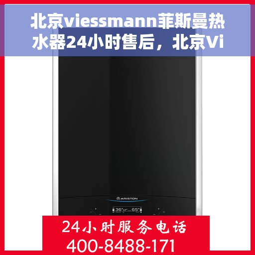 北京viessmann菲斯曼热水器24小时售后，北京Viessmann菲斯曼热水器全天候售后无忧服务