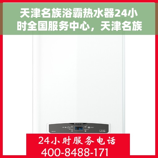 天津名族浴霸热水器24小时全国服务中心，天津名族浴霸热水器全天候全国服务热线，专业维修保障温暖每一天