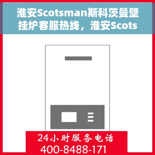 淮安Scotsman斯科茨曼壁挂炉客服热线，淮安Scotsman斯科茨曼壁挂炉客服热线，专业支持与解决方案一站式服务