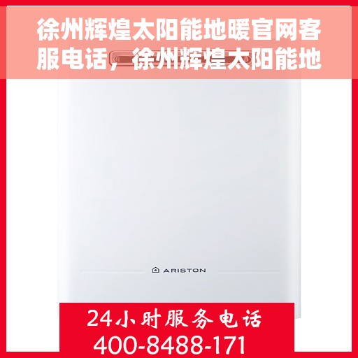 徐州辉煌太阳能地暖官网客服电话，徐州辉煌太阳能地暖官网客服热线电话公布