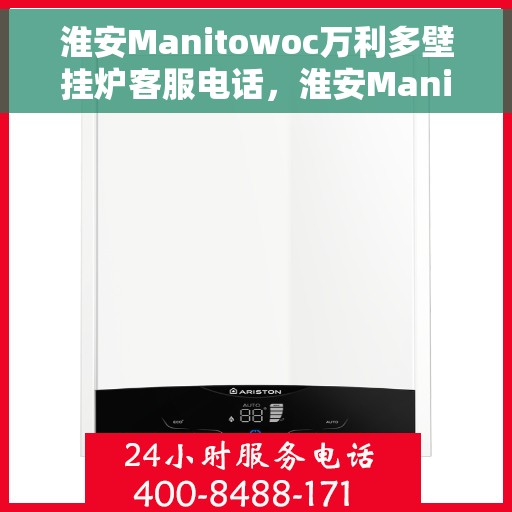 淮安Manitowoc万利多壁挂炉客服电话，淮安Manitowoc万利多壁挂炉客服热线及售后服务指南