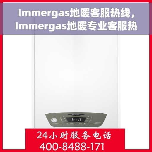 Immergas地暖客服热线，Immergas地暖专业客服热线，贴心解决您的地暖问题