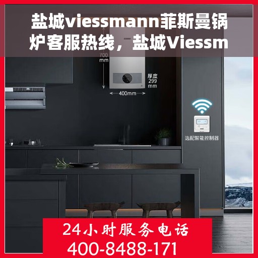 盐城viessmann菲斯曼锅炉客服热线，盐城Viessmann菲斯曼锅炉客服热线，专业服务，温暖您的生活