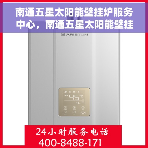 南通五星太阳能壁挂炉服务中心，南通五星太阳能壁挂炉专业服务中心