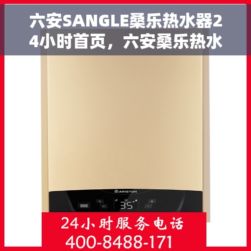 六安SANGLE桑乐热水器24小时首页，六安桑乐热水器全天候服务，首页全面升级